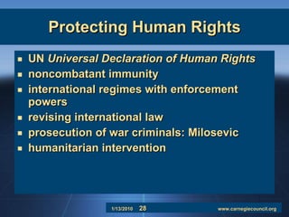 Protecting Human Rights UN  Universal Declaration of Human Rights noncombatant immunity international regimes with enforcement powers revising international law prosecution of war criminals: Milosevic  humanitarian intervention 