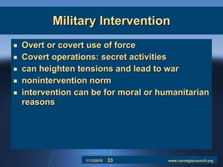 Military Intervention Overt or covert use of force  Covert operations: secret activities can heighten tensions and lead to war nonintervention norm intervention can be for moral or humanitarian reasons 