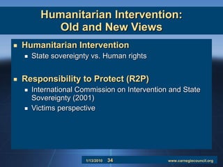 Humanitarian Intervention: Old and New Views Humanitarian Intervention State sovereignty vs. Human rights Responsibility to Protect (R2P) International Commission on Intervention and State Sovereignty (2001) Victims perspective 