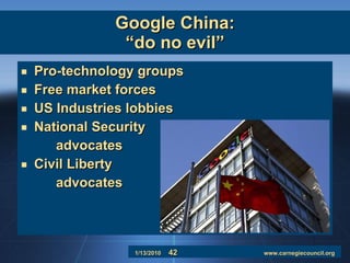 Google China: “do no evil” Pro-technology groups Free market forces US Industries lobbies National Security advocates Civil Liberty advocates 
