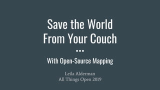 Save the World
From Your Couch
With Open-Source Mapping
Leila Alderman
All Things Open 2019
 