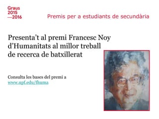 Premis per a estudiants de secundària
Presenta’t al premi Francesc Noy
d’Humanitats al millor treball
de recerca de batxillerat
Consulta les bases del premi a
www.upf.edu/fhuma
 
