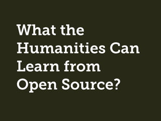 What the
Humanities Can
Learn from
Open Source?
 