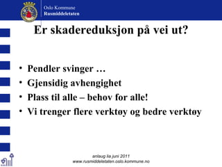 Er skadereduksjon på vei ut? Pendler svinger … Gjensidig avhengighet Plass til alle – behov for alle! Vi trenger flere verktøy og bedre verktøy anlaug lia juni 2011 www.rusmiddeletaten.oslo.kommune.no Oslo Kommune Rusmiddeletaten  