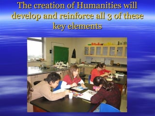 The creation of Humanities will develop and reinforce all 3 of these key elements 