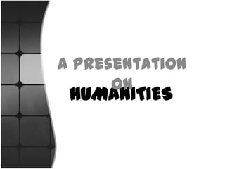 A Presentation
on

HUMANITIES

 