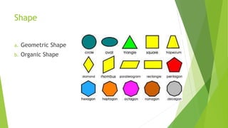 Shape
a. Geometric Shape
b. Organic Shape
 