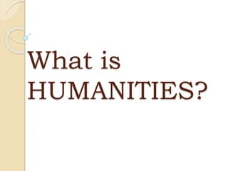 What is
HUMANITIES?
 