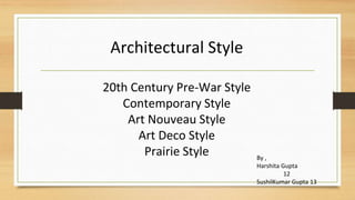 Architectural Style
20th Century Pre-War Style
Contemporary Style
Art Nouveau Style
Art Deco Style
Prairie Style By ,
Harshita Gupta
12
SushilKumar Gupta 13
 