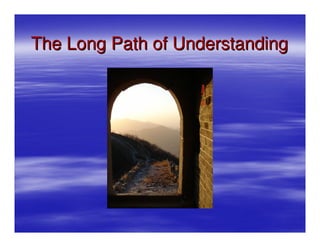 The Long Path of Understanding