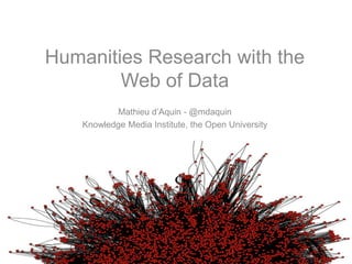 Humanities Research with the Web of Data Mathieu d’Aquin - @mdaquin Knowledge Media Institute, the Open University 
