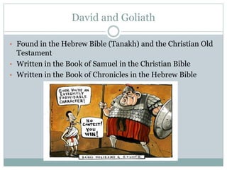 David and GoliathFound in the Hebrew Bible (Tanakh) and the Christian Old Testament 
