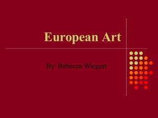 European Art By: Rebecca Wiegert 