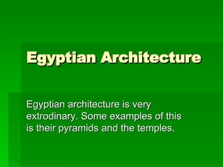 Egyptian Architecture Egyptian architecture is very extrodinary. Some examples of this is their pyramids and the temples.  