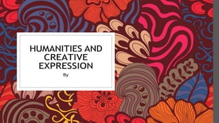 HUMANITIES AND
CREATIVE
EXPRESSION
By
 