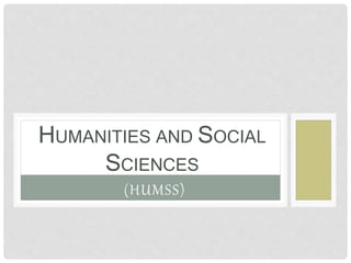 (HUMSS)
HUMANITIES AND SOCIAL
SCIENCES
 