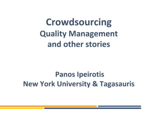 Crowdsourcing
    Quality Management
     and other stories


        Panos Ipeirotis
New York University & Tagasauris
 