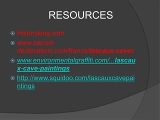               RESOURCESHistoryking.comwww.sacred-destinations.com/france/lascaux-caveswww.environmentalgraffiti.com/...lascaux-cave-paintingshttp://www.squidoo.com/lascauxcavepaintings