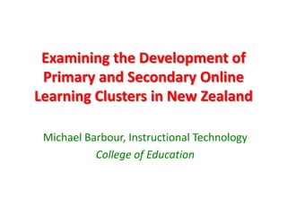 Examining the Development of
 Primary and Secondary Online
Learning Clusters in New Zealand

 Michael Barbour, Instructional Technology
           College of Education
 