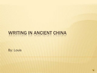 Writing In Ancient China By: Louis 