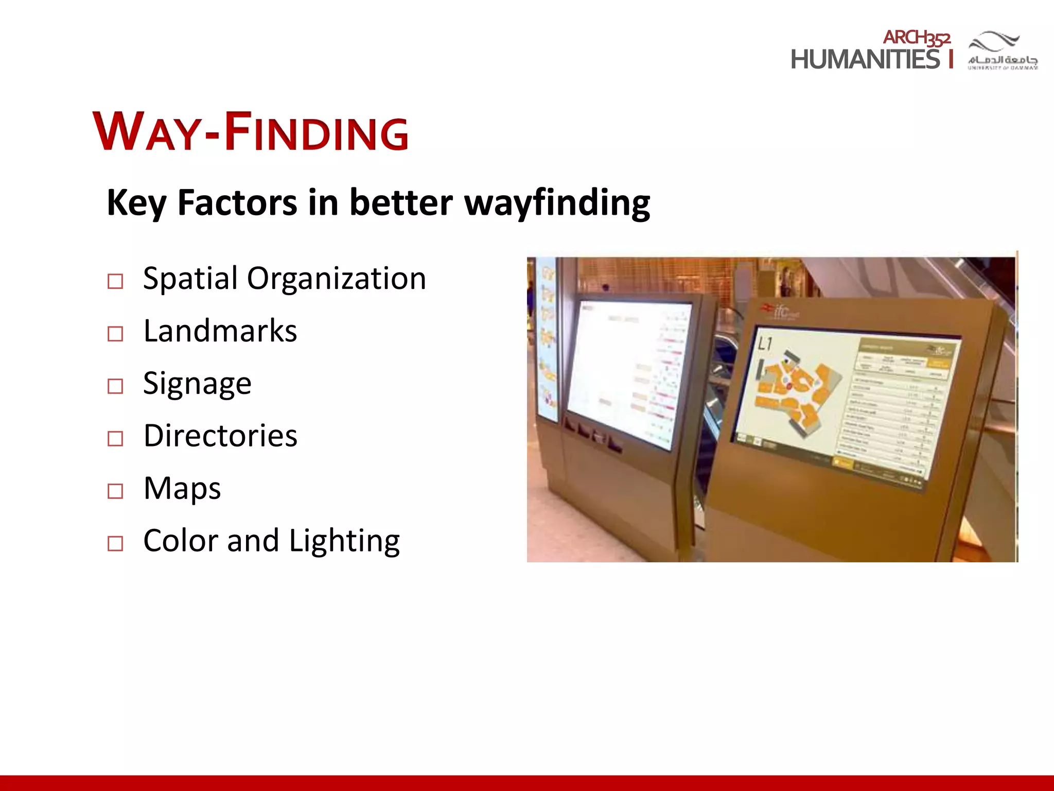 ARCH352
WAY-FINDING
Key Factors in better wayfinding
 Spatial Organization
 Landmarks
 Signage
 Directories
 Maps
 Color and Lighting
 