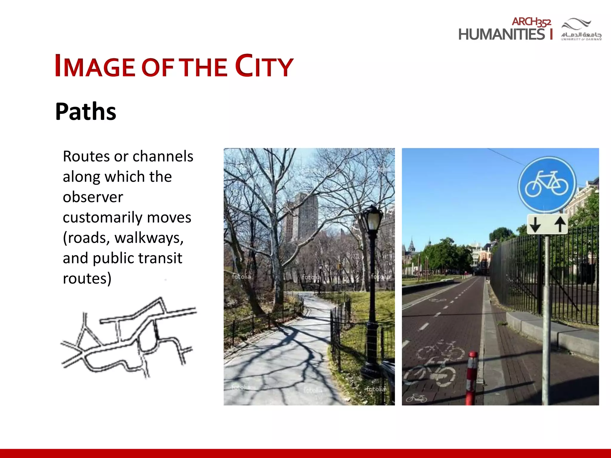 ARCH352
IMAGE OFTHE CITY
Paths
Routes or channels
along which the
observer
customarily moves
(roads, walkways,
and public transit
routes)
 