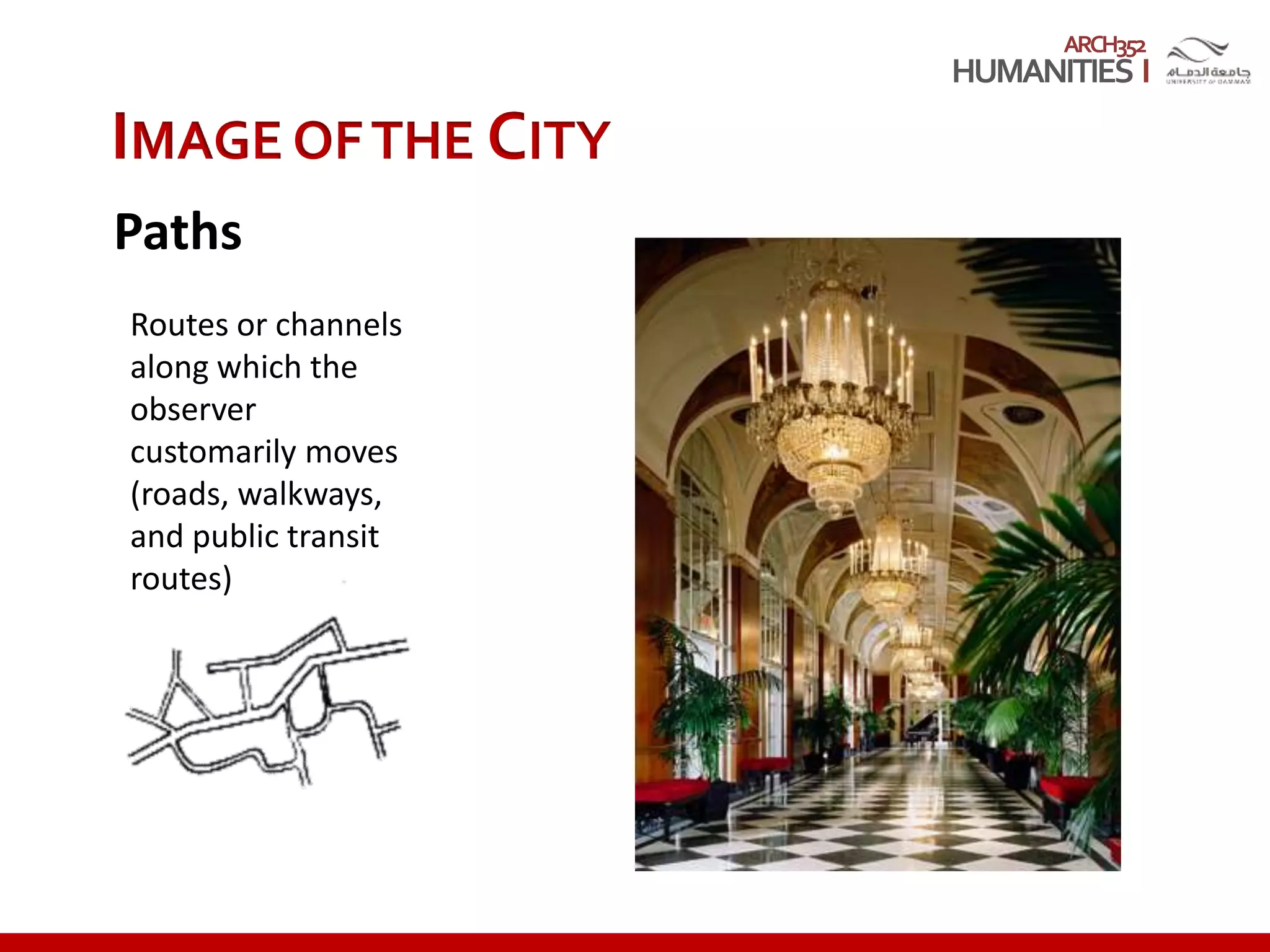ARCH352
IMAGE OFTHE CITY
Paths
Routes or channels
along which the
observer
customarily moves
(roads, walkways,
and public transit
routes)
 