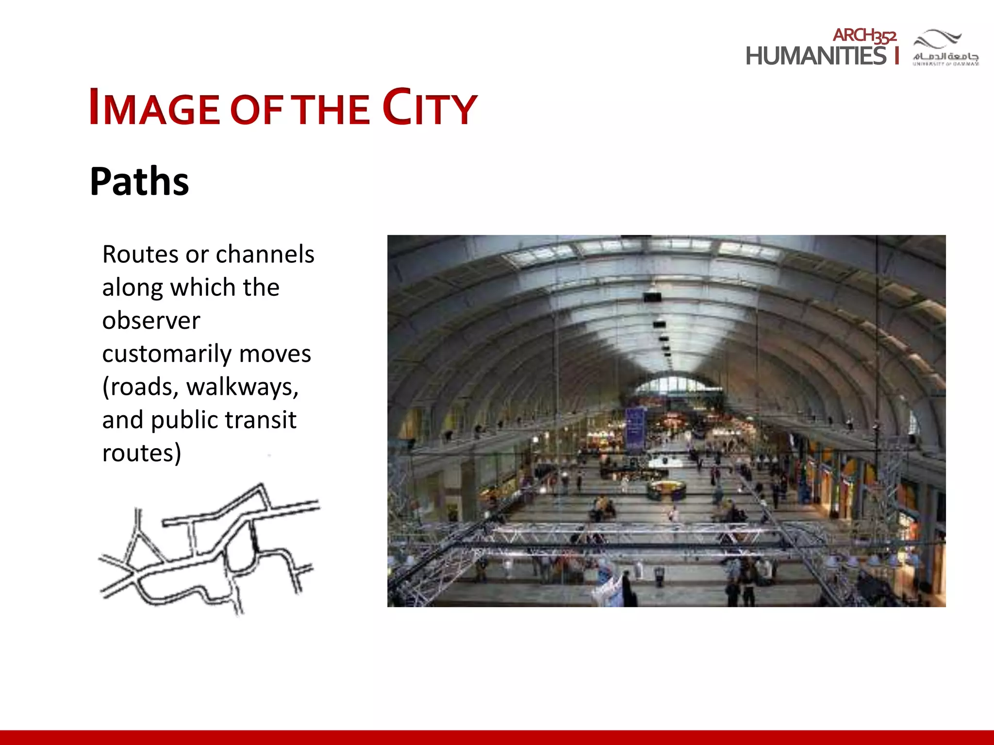 ARCH352
IMAGE OFTHE CITY
Paths
Routes or channels
along which the
observer
customarily moves
(roads, walkways,
and public transit
routes)
 