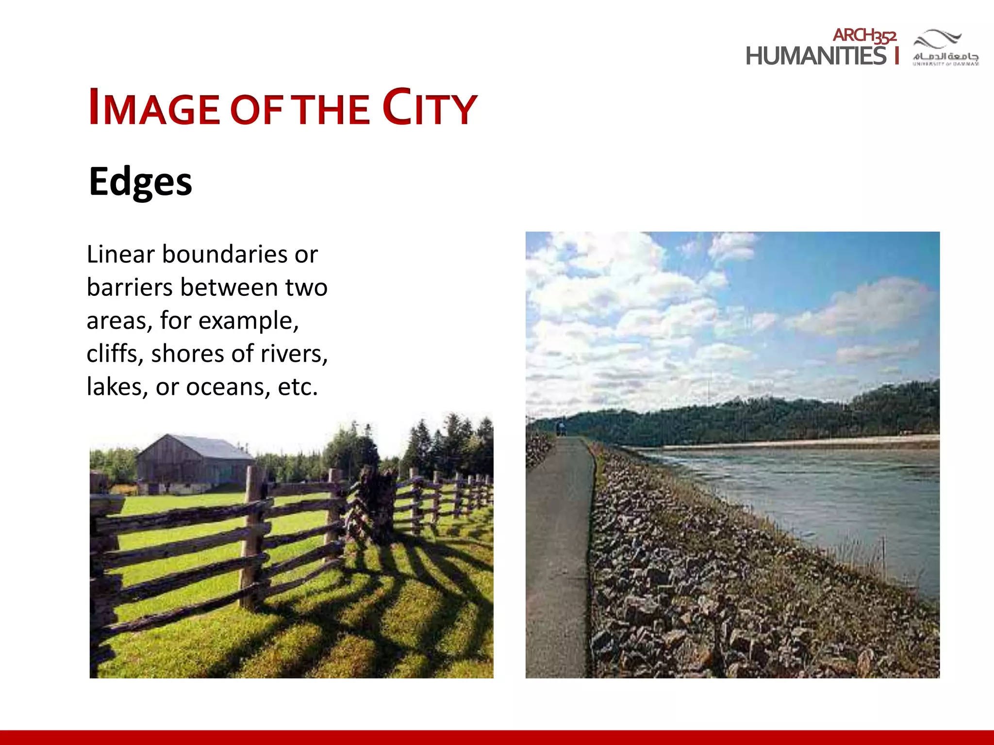 ARCH352
IMAGE OFTHE CITY
Edges
Linear boundaries or
barriers between two
areas, for example,
cliffs, shores of rivers,
lakes, or oceans, etc.
 