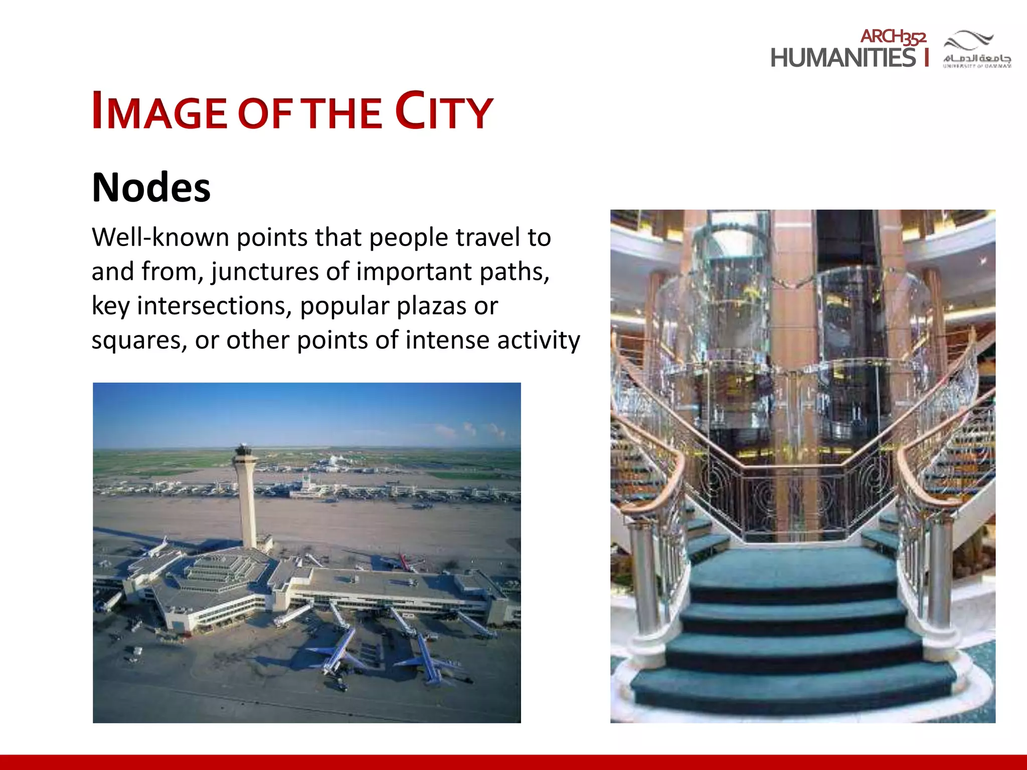 ARCH352
IMAGE OFTHE CITY
Nodes
Well-known points that people travel to
and from, junctures of important paths,
key intersections, popular plazas or
squares, or other points of intense activity
 