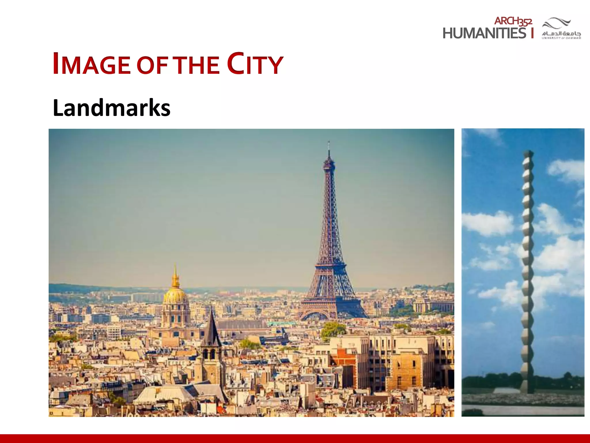 ARCH352
IMAGE OFTHE CITY
Landmarks
• Singularity, uniqueness
• Contrast (small/big, new/old)
• Symbolic
Easily viewed elements that act as
physical reference points, either
on a grand scale or on a smaller
scale
 