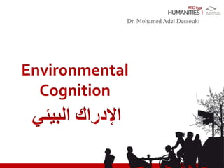 ARCH352
Dr. Mohamed Adel Dessouki
Environmental
Cognition
‫البيئي‬ ‫اإلدراك‬
 