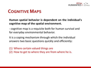 ARCH352
COGNITIVE MAPS
Human spatial behavior is dependent on the individual's
cognitive map of the spatial environment.
- cognitive map is a requisite both for human survival and
for everyday environmental behavior.
It is a coping mechanism through which the individual
answers two basic questions quickly and efficiently:
(1) Where certain valued things are
(2) How to get to where they are from where he is.
 