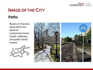 ARCH352
IMAGE OFTHE CITY
Paths
Routes or channels
along which the
observer
customarily moves
(roads, walkways,
and public transit
routes)
 