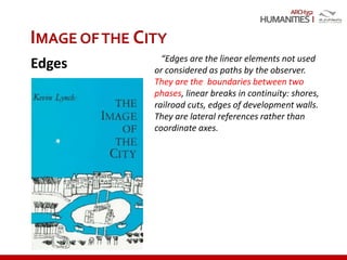 ARCH352
“Edges are the linear elements not used
or considered as paths by the observer.
They are the boundaries between two
phases, linear breaks in continuity: shores,
railroad cuts, edges of development walls.
They are lateral references rather than
coordinate axes.
IMAGE OFTHE CITY
Edges
 