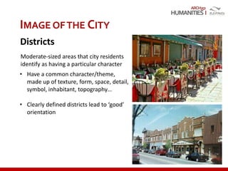 ARCH352
IMAGE OFTHE CITY
Districts
• Have a common character/theme,
made up of texture, form, space, detail,
symbol, inhabitant, topography…
• Clearly defined districts lead to ‘good’
orientation
Moderate-sized areas that city residents
identify as having a particular character
 
