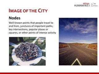 ARCH352
IMAGE OFTHE CITY
Nodes
Well-known points that people travel to
and from, junctures of important paths,
key intersections, popular plazas or
squares, or other points of intense activity
 