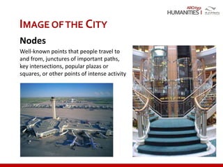 ARCH352
IMAGE OFTHE CITY
Nodes
Well-known points that people travel to
and from, junctures of important paths,
key intersections, popular plazas or
squares, or other points of intense activity
 