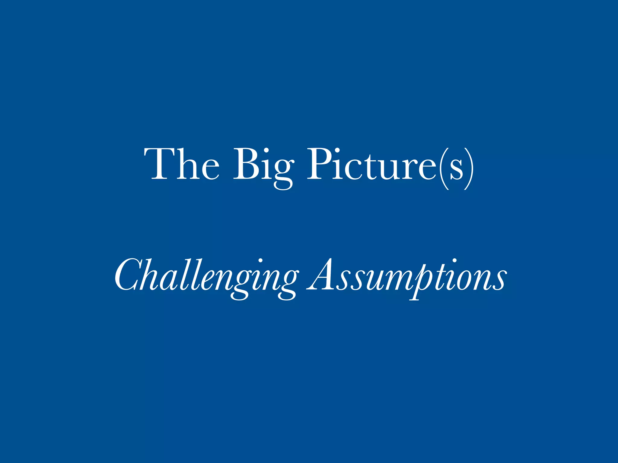 The Big Picture(s)

Challenging Assumptions
 