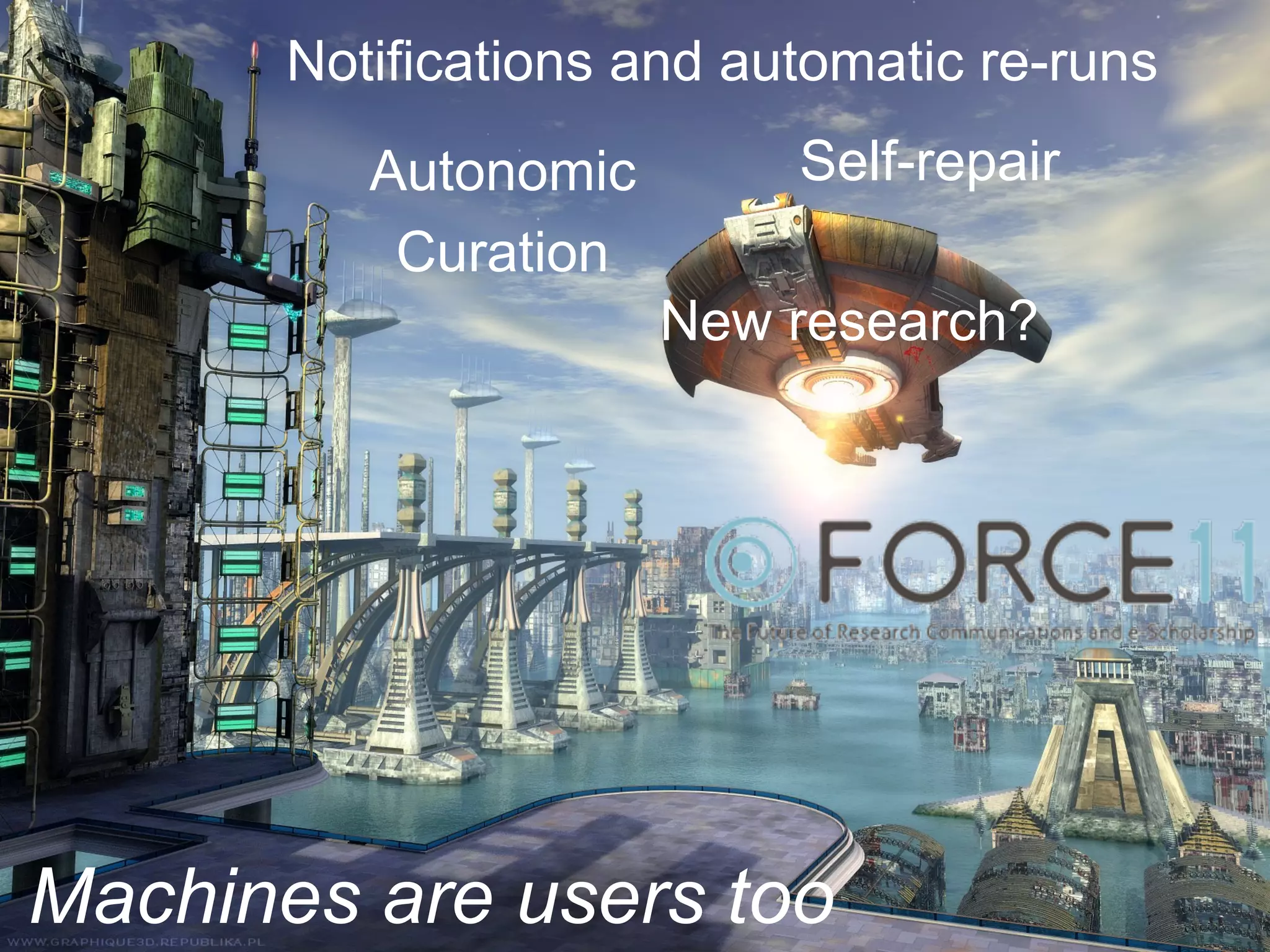 Notifications and automatic re-runs
Machines are users too
Autonomic
Curation
Self-repair
New research?
 