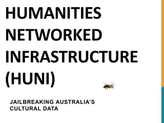 HUMANITIES
NETWORKED
INFRASTRUCTURE
(HUNI)
JAILBREAKING AUSTRALIA’S
CULTURAL DATA
 