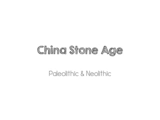 China Stone Age
Paleolithic & Neolithic

 