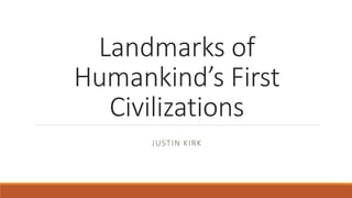Landmarks of
Humankind’s First
Civilizations
JUSTIN KIRK
 