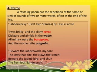 5. Rhyme Scheme
Defined as pattern of rhyme. Either the last words of
the first and second lines rhyme with each other, or...