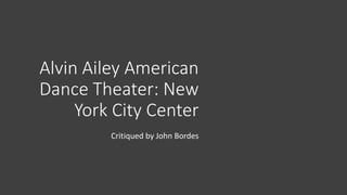 Alvin Ailey American
Dance Theater: New
York City Center
Critiqued by John Bordes
 