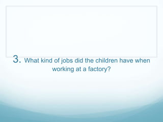 3. What kind of jobs did the children have when
             working at a factory?
 