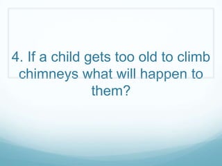 4. If a child gets too old to climb
 chimneys what will happen to
               them?
 