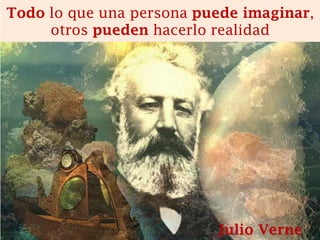 Todo lo que una persona puede imaginar, otros pueden hacerlo realidad 
Julio Verne  