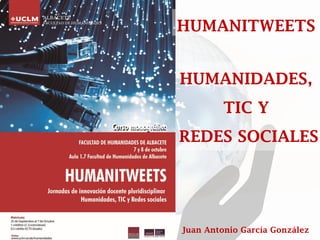 HUMANIDADES, 
TIC Y 
REDES SOCIALES 
Juan Antonio García González 
HUMANITWEETS  