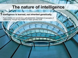 1Consciousness is learned, not inherited genetically.
Feral children do not develop self-awareness, language or concepts of
relationship, though they share our basic genetic code.
The nature of consciousness
 